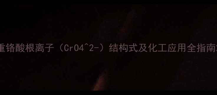 图片 重铬酸根离子（CrO4^2-）结构式及化工应用全指南2